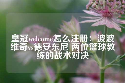 皇冠welcome怎么注册：波波维奇vs德安东尼 两位篮球教练的战术对决