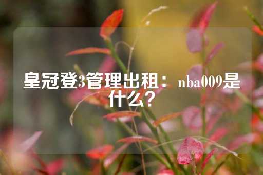 皇冠登3管理出租：nba009是什么？-第1张图片-皇冠信用盘出租