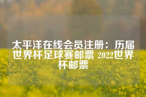 太平洋在线会员注册：历届世界杯足球赛邮票 2022世界杯邮票-第1张图片-皇冠信用盘出租