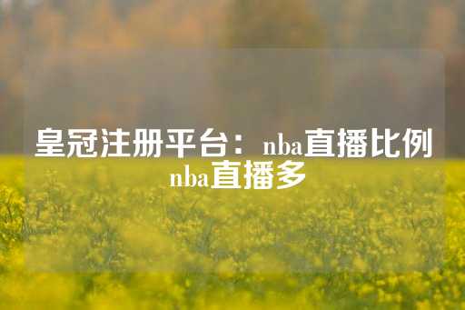 皇冠注册平台：nba直播比例 nba直播多