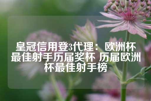 皇冠信用登3代理：欧洲杯最佳射手历届奖杯 历届欧洲杯最佳射手榜-第1张图片-皇冠信用盘出租