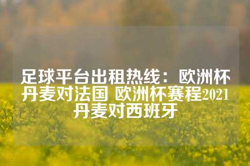 足球平台出租热线：欧洲杯丹麦对法国 欧洲杯赛程2021丹麦对西班牙