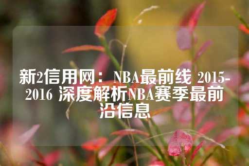 新2信用网：NBA最前线 2015-2016 深度解析NBA赛季最前沿信息