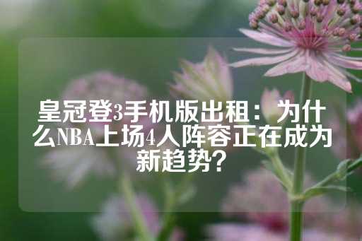 皇冠登3手机版出租：为什么NBA上场4人阵容正在成为新趋势？-第1张图片-皇冠信用盘出租