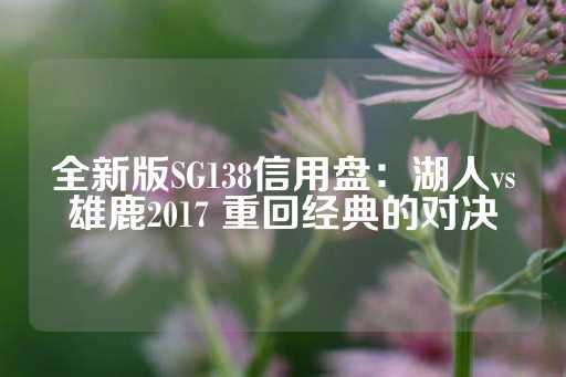 全新版SG138信用盘：湖人vs雄鹿2017 重回经典的对决