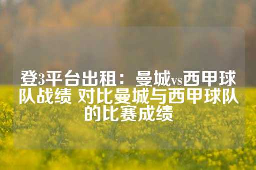 登3平台出租：曼城vs西甲球队战绩 对比曼城与西甲球队的比赛成绩-第1张图片-皇冠信用盘出租