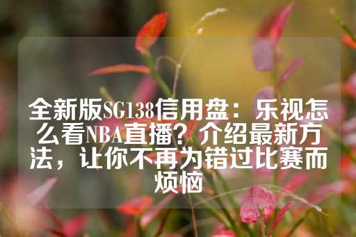 全新版SG138信用盘：乐视怎么看NBA直播？介绍最新方法，让你不再为错过比赛而烦恼