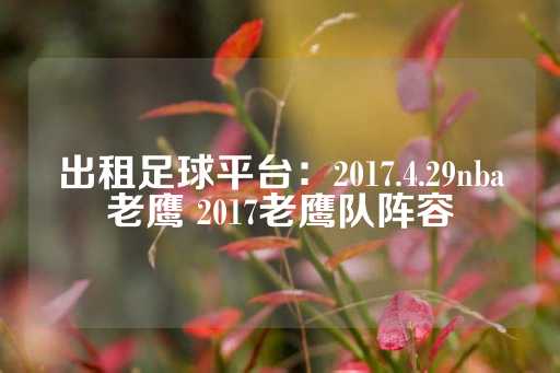 出租足球平台：2017.4.29nba老鹰 2017老鹰队阵容-第1张图片-皇冠信用盘出租