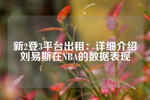 新2登3平台出租：详细介绍刘易斯在NBA的数据表现-第1张图片-皇冠信用盘出租