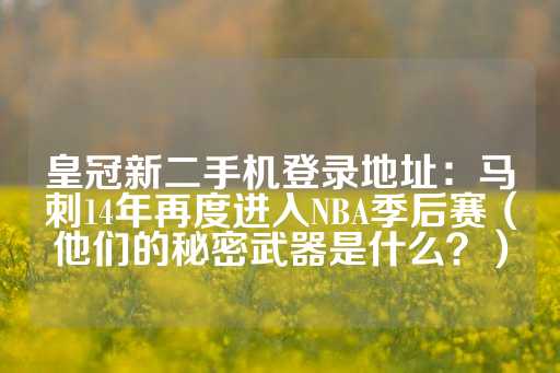 皇冠新二手机登录地址：马刺14年再度进入NBA季后赛（他们的秘密武器是什么？）-第1张图片-皇冠信用盘出租