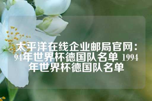 太平洋在线企业邮局官网：94年世界杯德国队名单 1994年世界杯德国队名单-第1张图片-皇冠信用盘出租