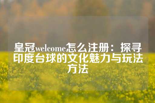 皇冠welcome怎么注册：探寻印度台球的文化魅力与玩法方法