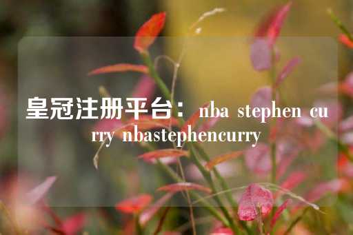 皇冠注册平台：nba stephen curry nbastephencurry-第1张图片-皇冠信用盘出租