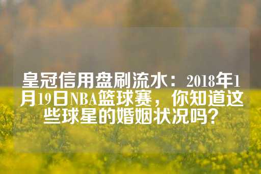 皇冠信用盘刷流水：2018年1月19日NBA篮球赛，你知道这些球星的婚姻状况吗？-第1张图片-皇冠信用盘出租