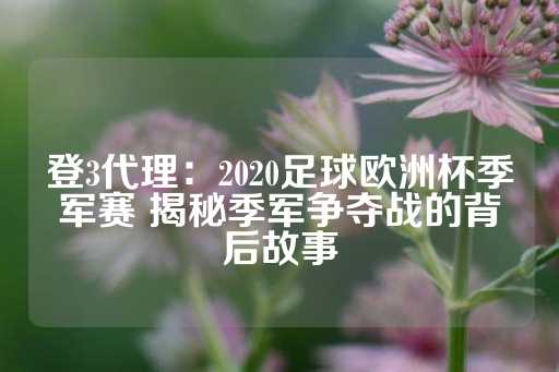 登3代理：2020足球欧洲杯季军赛 揭秘季军争夺战的背后故事