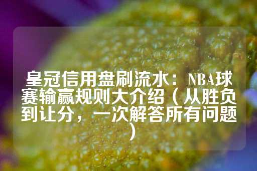 皇冠信用盘刷流水：NBA球赛输赢规则大介绍（从胜负到让分，一次解答所有问题）-第1张图片-皇冠信用盘出租