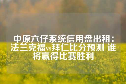 中原六仔系统信用盘出租：法兰克福vs拜仁比分预测 谁将赢得比赛胜利