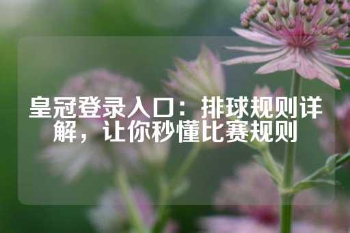 皇冠登录入口：排球规则详解，让你秒懂比赛规则-第1张图片-皇冠信用盘出租