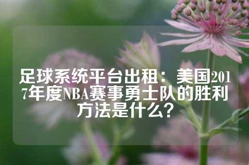 足球系统平台出租：美国2017年度NBA赛事勇士队的胜利方法是什么？