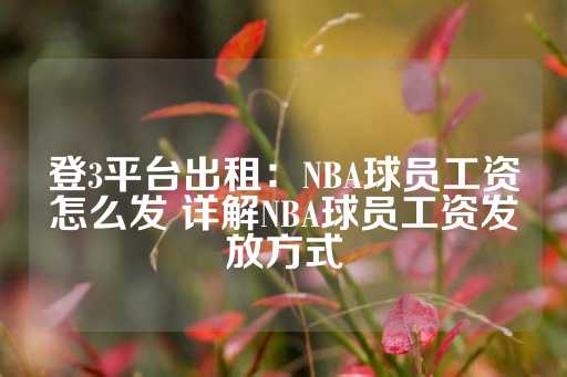 登3平台出租：NBA球员工资怎么发 详解NBA球员工资发放方式-第1张图片-皇冠信用盘出租