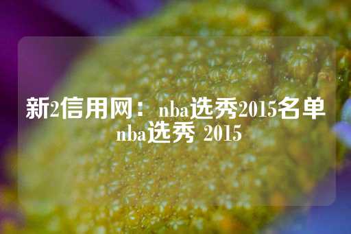 新2信用网：nba选秀2015名单 nba选秀 2015