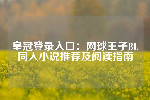 皇冠登录入口：网球王子BL同人小说推荐及阅读指南-第1张图片-皇冠信用盘出租