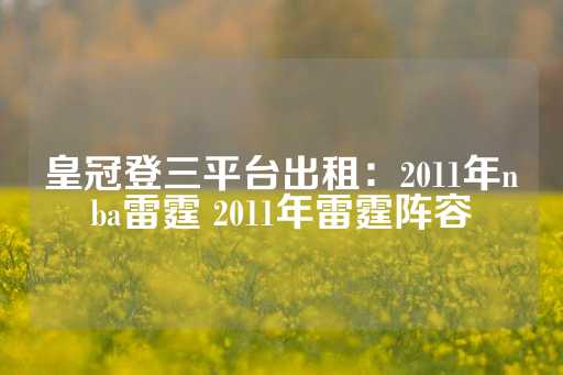 皇冠登三平台出租：2011年nba雷霆 2011年雷霆阵容-第1张图片-皇冠信用盘出租