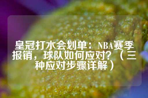 皇冠打水会划单：NBA赛季报销，球队如何应对？（三种应对步骤详解）