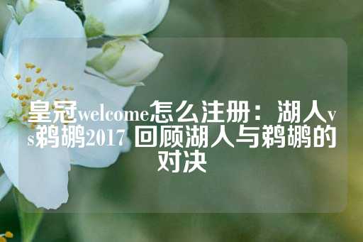 皇冠welcome怎么注册：湖人vs鹈鹕2017 回顾湖人与鹈鹕的对决