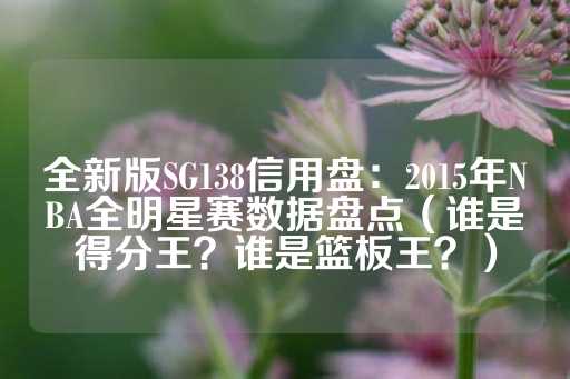 全新版SG138信用盘：2015年NBA全明星赛数据盘点（谁是得分王？谁是篮板王？）