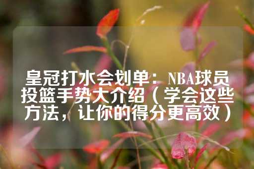 皇冠打水会划单：NBA球员投篮手势大介绍（学会这些方法，让你的得分更高效）-第1张图片-皇冠信用盘出租