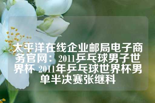 太平洋在线企业邮局电子商务官网：2011乒乓球男子世界杯 2011年乒乓球世界杯男单半决赛张继科