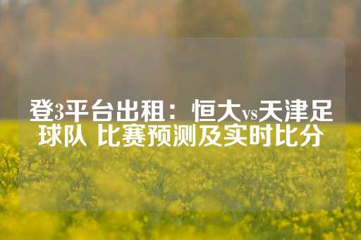 登3平台出租：恒大vs天津足球队 比赛预测及实时比分