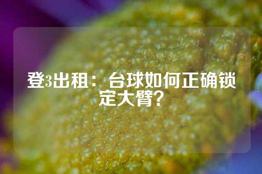 登3出租：台球如何正确锁定大臂？