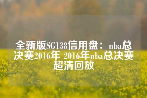 全新版SG138信用盘：nba总决赛2016年 2016年nba总决赛超清回放-第1张图片-皇冠信用盘出租