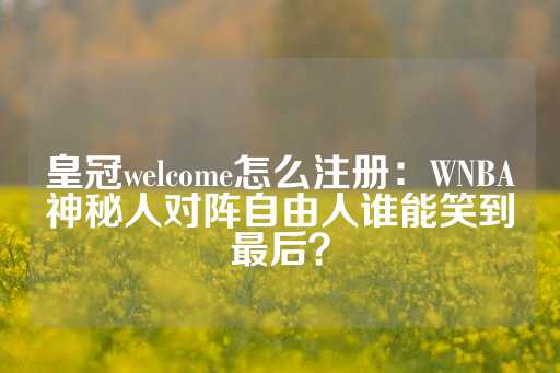 皇冠welcome怎么注册：WNBA神秘人对阵自由人谁能笑到最后？