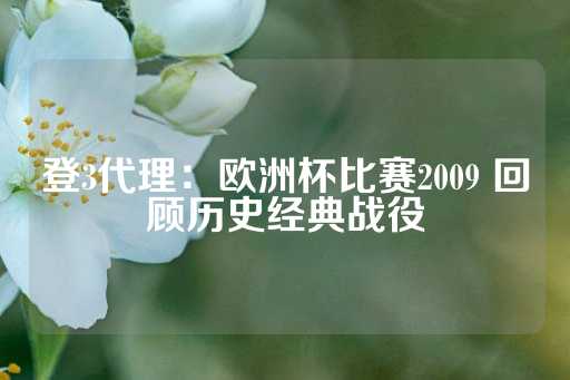 登3代理：欧洲杯比赛2009 回顾历史经典战役-第1张图片-皇冠信用盘出租