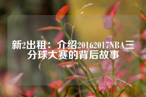 新2出租：介绍20162017NBA三分球大赛的背后故事-第1张图片-皇冠信用盘出租