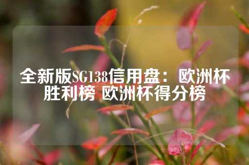 全新版SG138信用盘：欧洲杯胜利榜 欧洲杯得分榜-第1张图片-皇冠信用盘出租