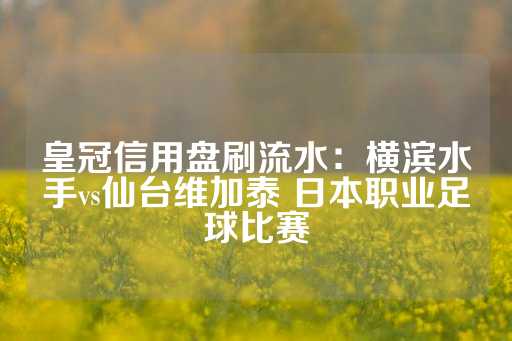 皇冠信用盘刷流水：横滨水手vs仙台维加泰 日本职业足球比赛-第1张图片-皇冠信用盘出租