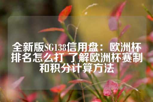 全新版SG138信用盘：欧洲杯排名怎么打 了解欧洲杯赛制和积分计算方法