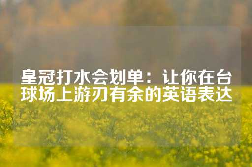 皇冠打水会划单：让你在台球场上游刃有余的英语表达