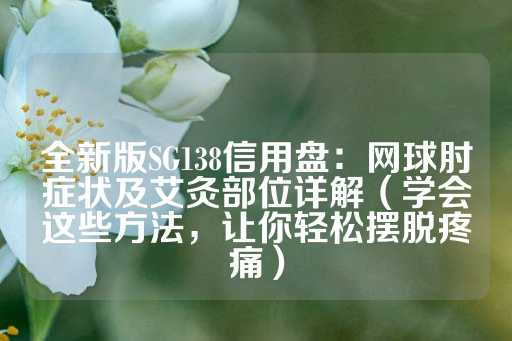 全新版SG138信用盘：网球肘症状及艾灸部位详解（学会这些方法，让你轻松摆脱疼痛）-第1张图片-皇冠信用盘出租