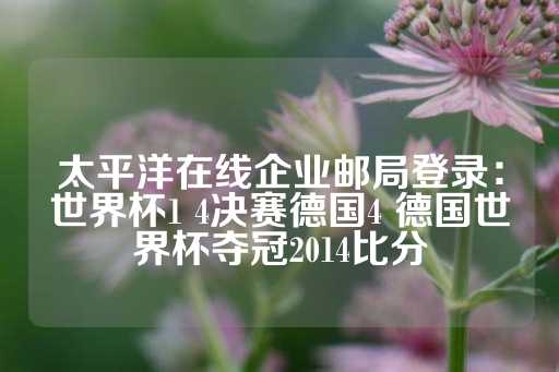 太平洋在线企业邮局登录：世界杯1 4决赛德国4 德国世界杯夺冠2014比分-第1张图片-皇冠信用盘出租