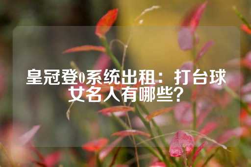 皇冠登0系统出租：打台球女名人有哪些？