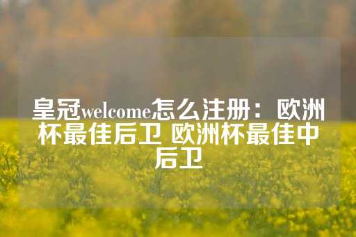 皇冠welcome怎么注册：欧洲杯最佳后卫 欧洲杯最佳中后卫-第1张图片-皇冠信用盘出租