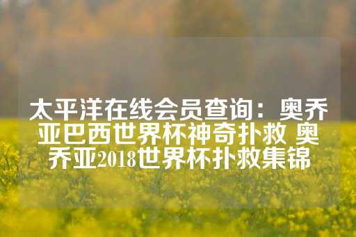 太平洋在线会员查询：奥乔亚巴西世界杯神奇扑救 奥乔亚2018世界杯扑救集锦-第1张图片-皇冠信用盘出租