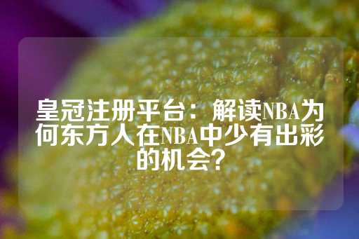 皇冠注册平台：解读NBA为何东方人在NBA中少有出彩的机会？