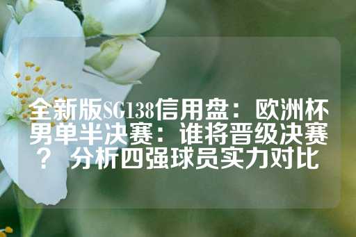 全新版SG138信用盘：欧洲杯男单半决赛：谁将晋级决赛？ 分析四强球员实力对比