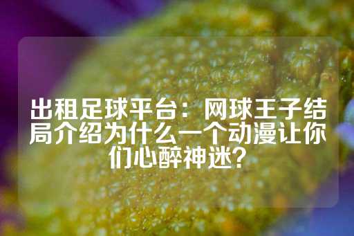 出租足球平台：网球王子结局介绍为什么一个动漫让你们心醉神迷？